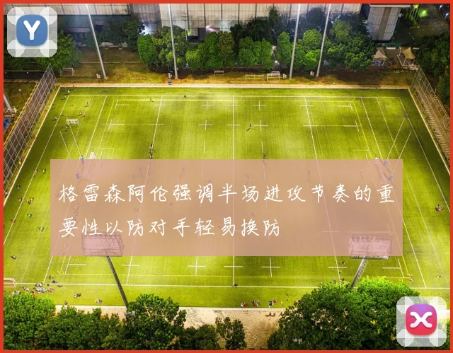 格雷森阿伦强调半场进攻节奏的重要性以防对手轻易换防