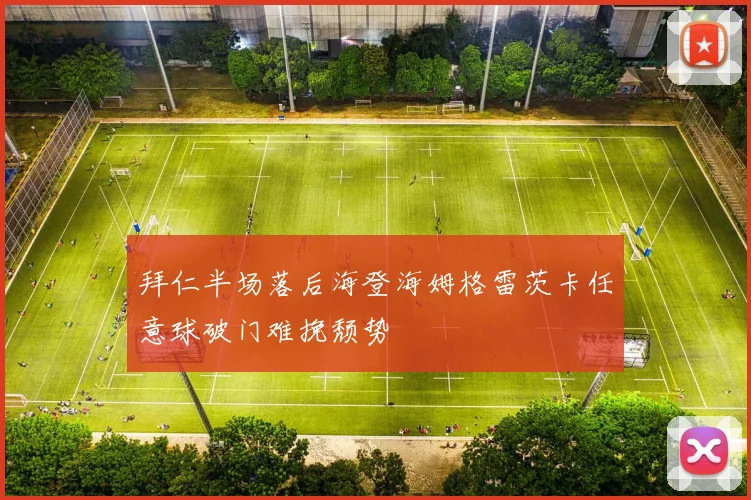 拜仁半场落后海登海姆格雷茨卡任意球破门难挽颓势