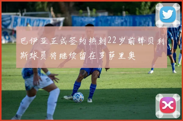 巴伊亚正式签约热刺22岁前锋贝利斯球员将继续留在罗萨里奥