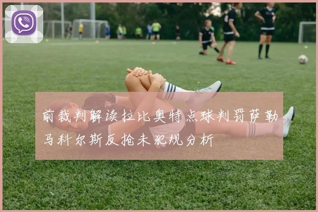 前裁判解读拉比奥特点球判罚萨勒马科尔斯反抢未犯规分析