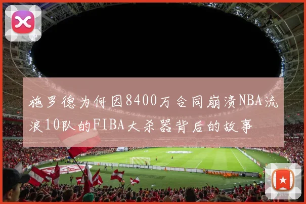 施罗德为何因8400万合同崩溃NBA流浪10队的FIBA大杀器背后的故事
