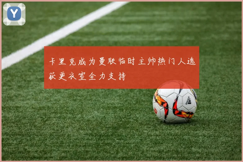 卡里克成为曼联临时主帅热门人选获更衣室全力支持