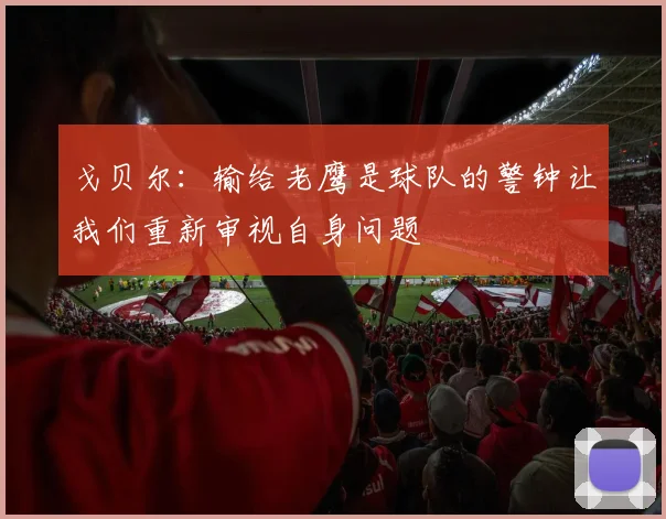 戈贝尔：输给老鹰是球队的警钟让我们重新审视自身问题