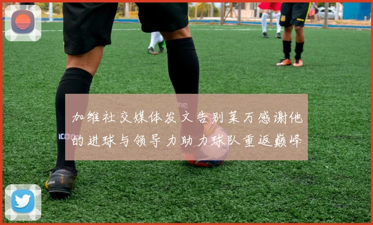 加维社交媒体发文告别莱万感谢他的进球与领导力助力球队重返巅峰