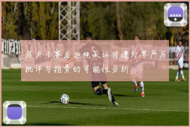 若卢卡赛后拒绝采访将遭外界严厉批评与指责的可能性分析