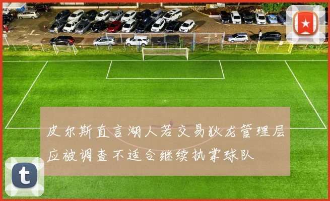 皮尔斯直言湖人若交易狄龙管理层应被调查不适合继续执掌球队