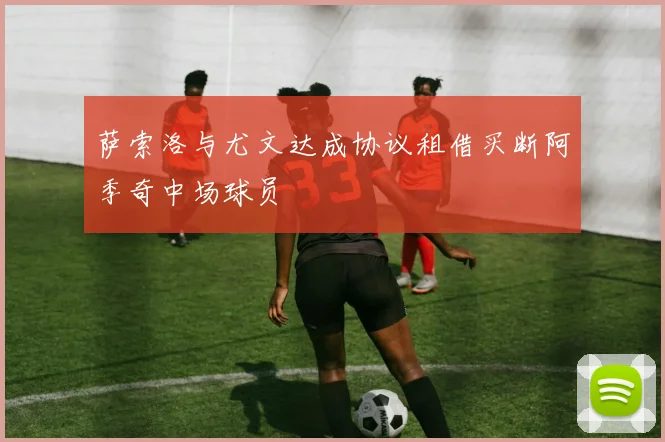 萨索洛与尤文达成协议租借买断阿季奇中场球员
