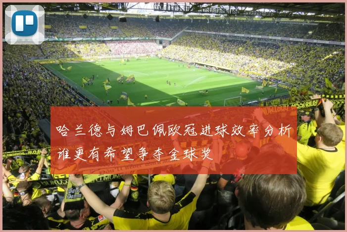 哈兰德与姆巴佩欧冠进球效率分析谁更有希望争夺金球奖